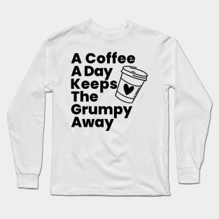 A Coffee A Day Keeps The Grumpy Away. Funny Coffee Lover Gift Long Sleeve T-Shirt